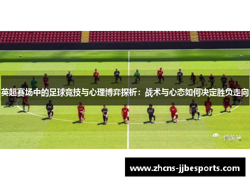 英超赛场中的足球竞技与心理博弈探析：战术与心态如何决定胜负走向
