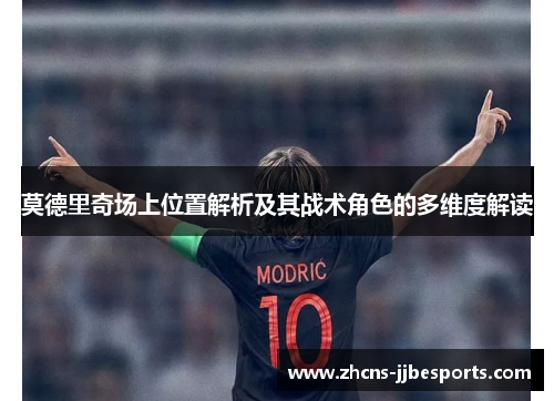 莫德里奇场上位置解析及其战术角色的多维度解读
