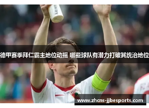 德甲赛季拜仁霸主地位动摇 哪些球队有潜力打破其统治地位