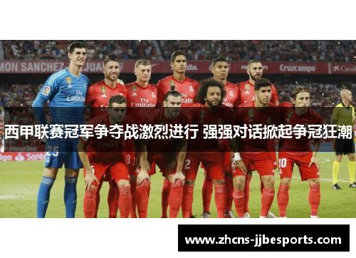 西甲联赛冠军争夺战激烈进行 强强对话掀起争冠狂潮