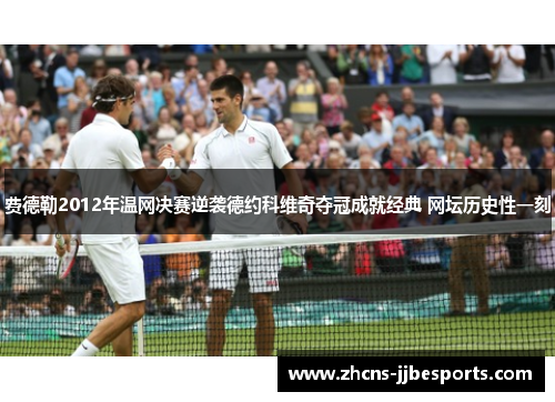 费德勒2012年温网决赛逆袭德约科维奇夺冠成就经典 网坛历史性一刻