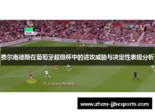 费尔南德斯在葡萄牙超级杯中的进攻威胁与决定性表现分析