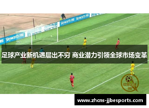 足球产业新机遇层出不穷 商业潜力引领全球市场变革