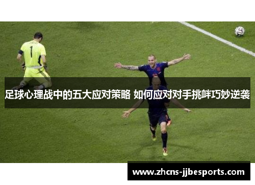 足球心理战中的五大应对策略 如何应对对手挑衅巧妙逆袭