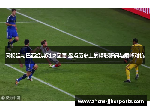 阿根廷与巴西经典对决回顾 盘点历史上的精彩瞬间与巅峰对抗