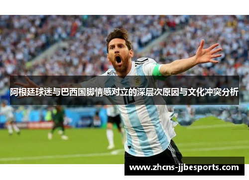 阿根廷球迷与巴西国脚情感对立的深层次原因与文化冲突分析