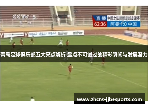 青岛足球俱乐部五大亮点解析 盘点不可错过的精彩瞬间与发展潜力 青岛足球俱乐部五大亮点解析 盘点不可错过的精彩瞬间与发展潜力