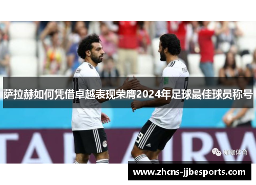 萨拉赫如何凭借卓越表现荣膺2024年足球最佳球员称号