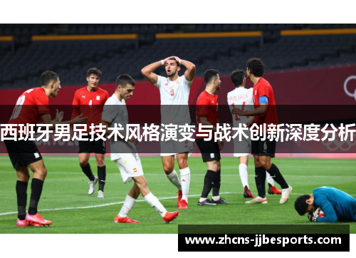 西班牙男足技术风格演变与战术创新深度分析