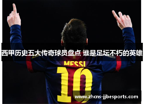 西甲历史五大传奇球员盘点 谁是足坛不朽的英雄