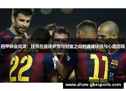 西甲转会风波：球员在追逐梦想与财富之间的道德抉择与心路历程