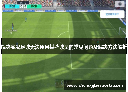 解决实况足球无法使用某些球员的常见问题及解决方法解析 解决实况足球无法使用某些球员的常见问题及解决方法解析