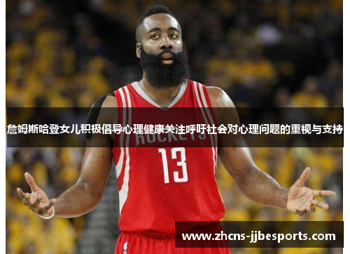 詹姆斯哈登女儿积极倡导心理健康关注呼吁社会对心理问题的重视与支持 詹姆斯哈登女儿积极倡导心理健康关注呼吁社会对心理问题的重视与支持