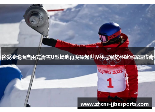 谷爱凌统治自由式滑雪U型场地再度捧起世界杯冠军奖杯续写辉煌传奇 谷爱凌统治自由式滑雪U型场地再度捧起世界杯冠军奖杯续写辉煌传奇