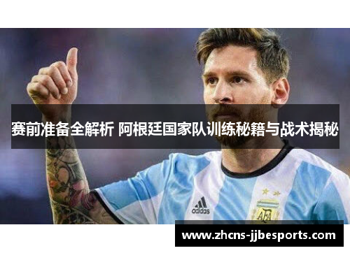 赛前准备全解析 阿根廷国家队训练秘籍与战术揭秘 赛前准备全解析 阿根廷国家队训练秘籍与战术揭秘