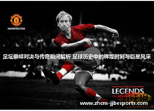 足坛巅峰对决与传奇瞬间解析 足球历史中的辉煌时刻与巨星风采 足坛巅峰对决与传奇瞬间解析 足球历史中的辉煌时刻与巨星风采