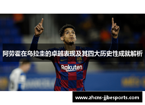 阿劳霍在乌拉圭的卓越表现及其四大历史性成就解析 阿劳霍在乌拉圭的卓越表现及其四大历史性成就解析