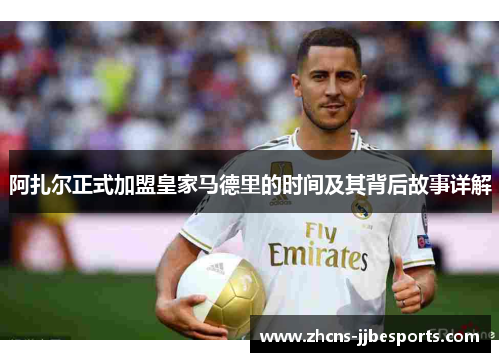 阿扎尔正式加盟皇家马德里的时间及其背后故事详解