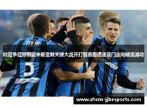 欧冠争冠形势迎来新变数关键大战开打前赛前速递豪门走向暗流涌动 欧冠争冠形势迎来新变数关键大战开打前赛前速递豪门走向暗流涌动