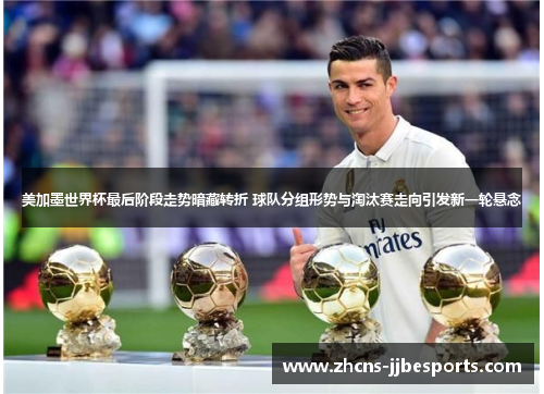 美加墨世界杯最后阶段走势暗藏转折 球队分组形势与淘汰赛走向引发新一轮悬念 美加墨世界杯最后阶段走势暗藏转折 球队分组形势与淘汰赛走向引发新一轮悬念