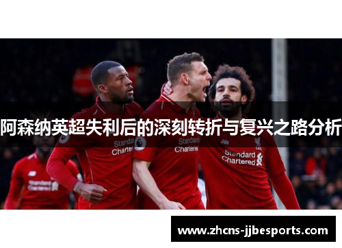 阿森纳英超失利后的深刻转折与复兴之路分析 阿森纳英超失利后的深刻转折与复兴之路分析