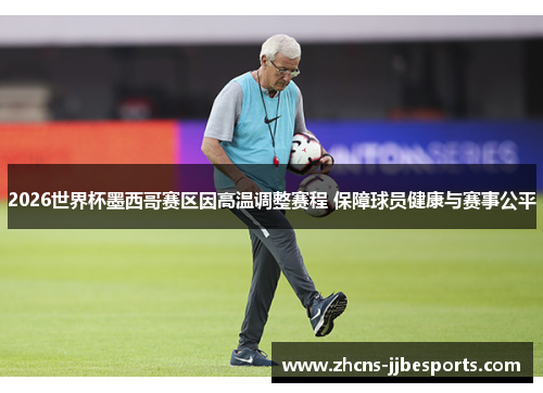 2026世界杯墨西哥赛区因高温调整赛程 保障球员健康与赛事公平