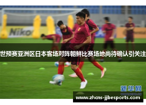 世预赛亚洲区日本客场对阵朝鲜比赛场地尚待确认引关注 世预赛亚洲区日本客场对阵朝鲜比赛场地尚待确认引关注