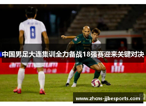 中国男足大连集训全力备战18强赛迎来关键对决 中国男足大连集训全力备战18强赛迎来关键对决
