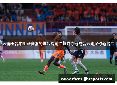 云南玉昆中甲联赛强势崛起提前冲超并夺冠成就云南足球新名片