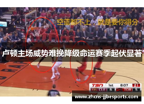 卢顿主场威势难挽降级命运赛季起伏显著