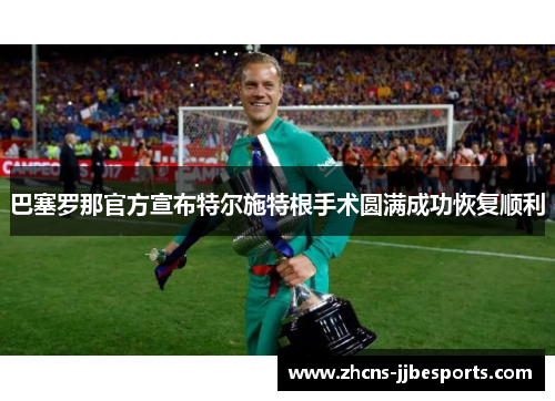 巴塞罗那官方宣布特尔施特根手术圆满成功恢复顺利 巴塞罗那官方宣布特尔施特根手术圆满成功恢复顺利