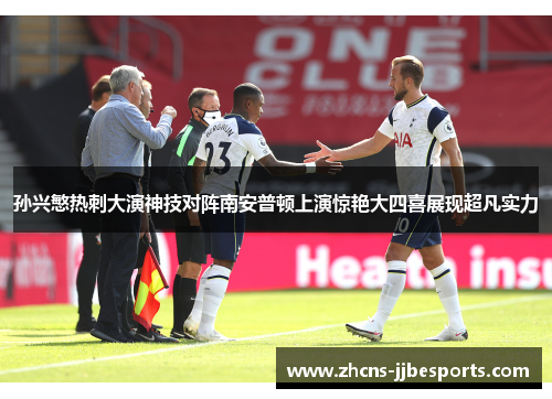 孙兴慜热刺大演神技对阵南安普顿上演惊艳大四喜展现超凡实力 孙兴慜热刺大演神技对阵南安普顿上演惊艳大四喜展现超凡实力