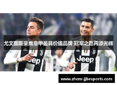 尤文图斯荣膺意甲最具价值品牌 冠军之路再添光辉 尤文图斯荣膺意甲最具价值品牌 冠军之路再添光辉