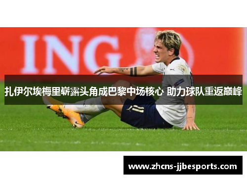 扎伊尔埃梅里崭露头角成巴黎中场核心 助力球队重返巅峰