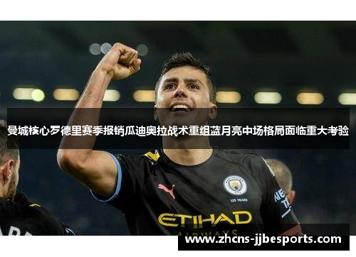 曼城核心罗德里赛季报销瓜迪奥拉战术重组蓝月亮中场格局面临重大考验 曼城核心罗德里赛季报销瓜迪奥拉战术重组蓝月亮中场格局面临重大考验