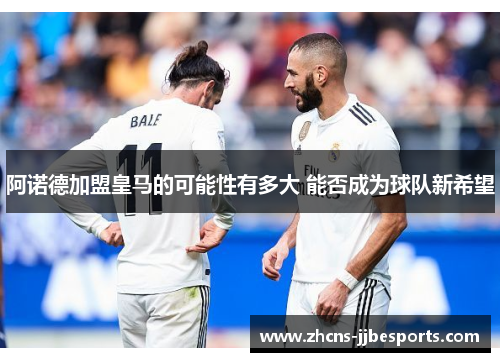 阿诺德加盟皇马的可能性有多大 能否成为球队新希望