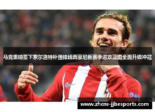 马竞重磅签下索尔洛特补强锋线西蒙尼新赛季进攻蓝图全面升级冲冠 马竞重磅签下索尔洛特补强锋线西蒙尼新赛季进攻蓝图全面升级冲冠