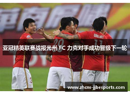亚冠精英联赛战报光州 FC 力克对手成功晋级下一轮 亚冠精英联赛战报光州 FC 力克对手成功晋级下一轮