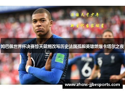 姆巴佩世界杯决赛惊天戴帽改写历史法国孤胆英雄燃爆卡塔尔之夜 姆巴佩世界杯决赛惊天戴帽改写历史法国孤胆英雄燃爆卡塔尔之夜
